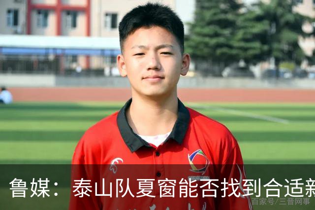 鲁媒：泰山队夏窗能否找到合适新援，受球队预算等多重因素影响
